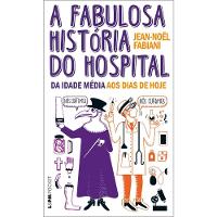 Livro A Fabulosa História Do Hospital: Da Idade Média Aos Dias De Hoje - 1